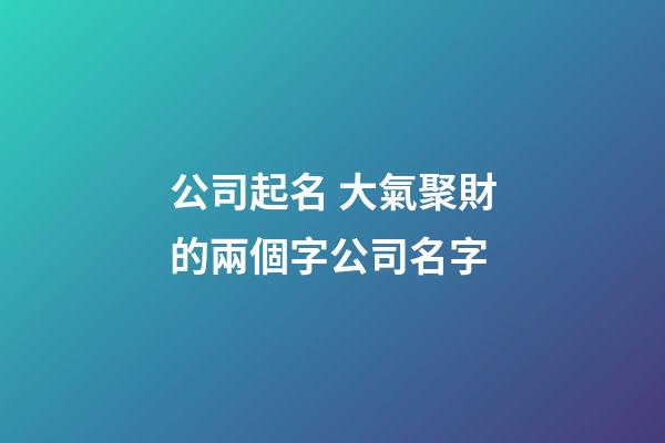 公司起名 大氣聚財的兩個字公司名字-第1張-公司起名-玄機派
